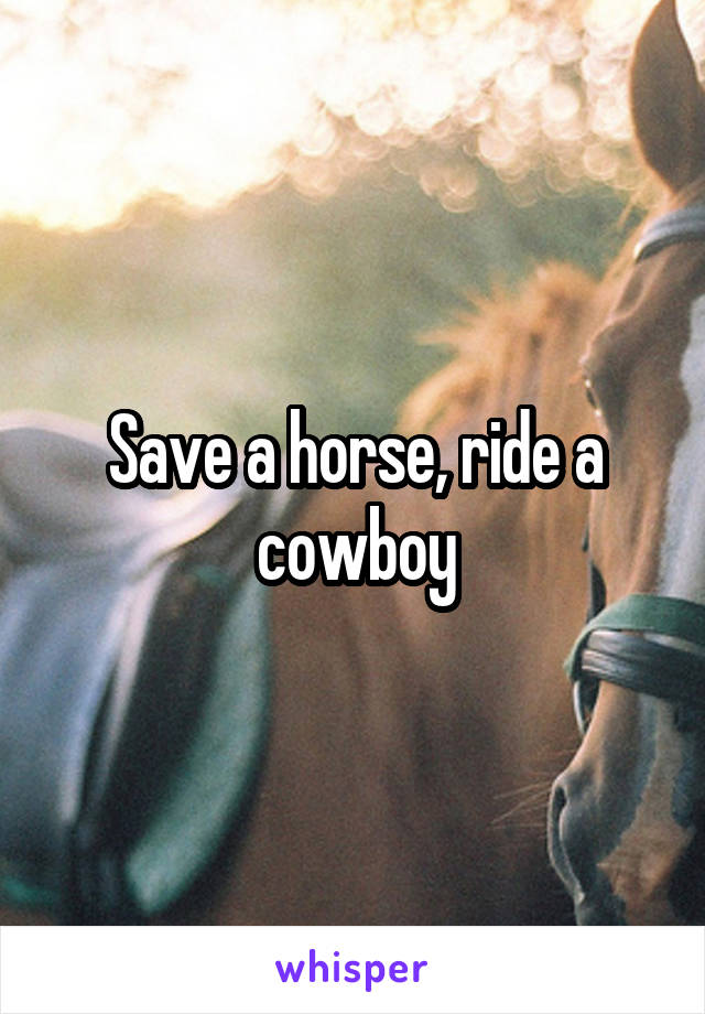 Save a horse, ride a cowboy