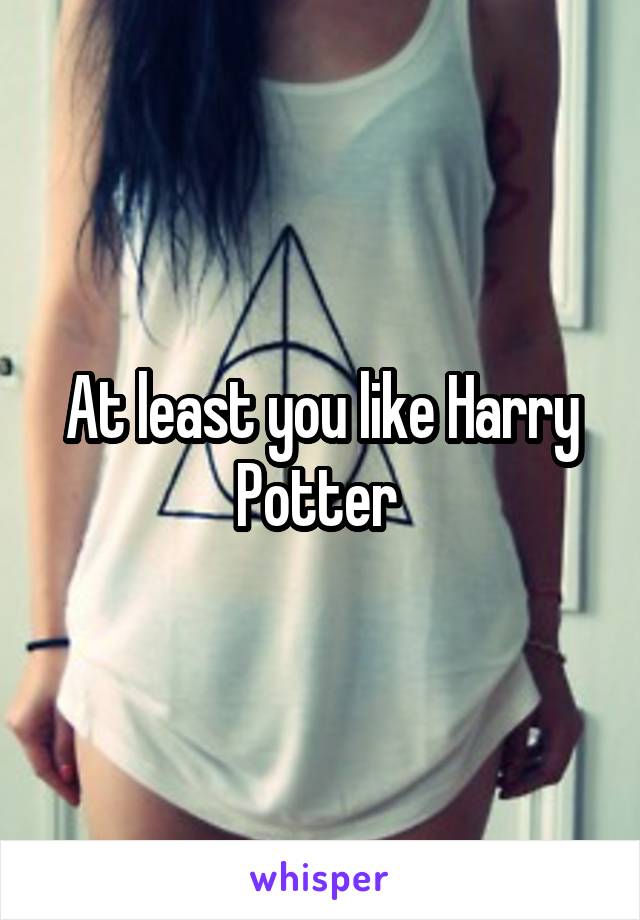 At least you like Harry Potter 