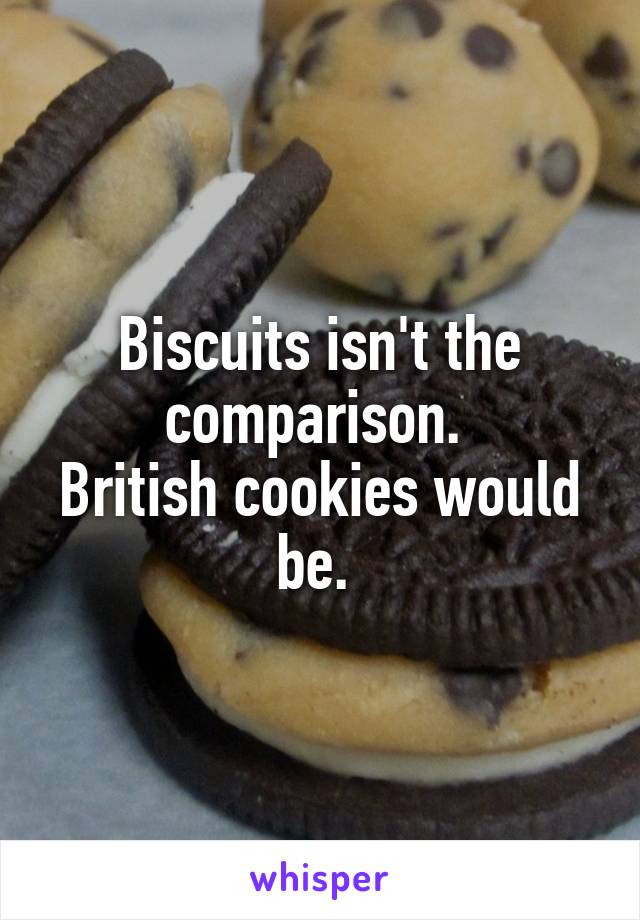 Biscuits isn't the comparison. 
British cookies would be. 