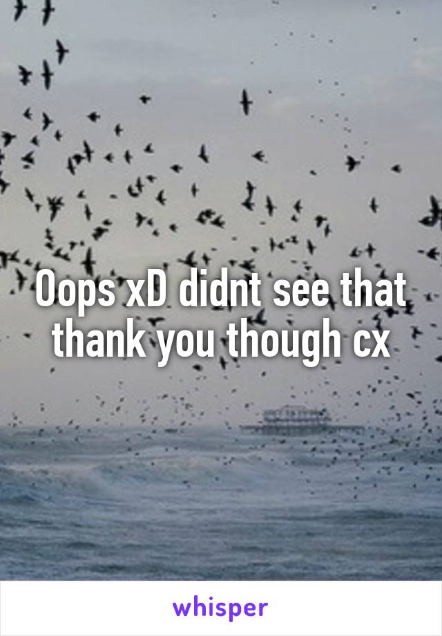 Oops xD didnt see that thank you though cx