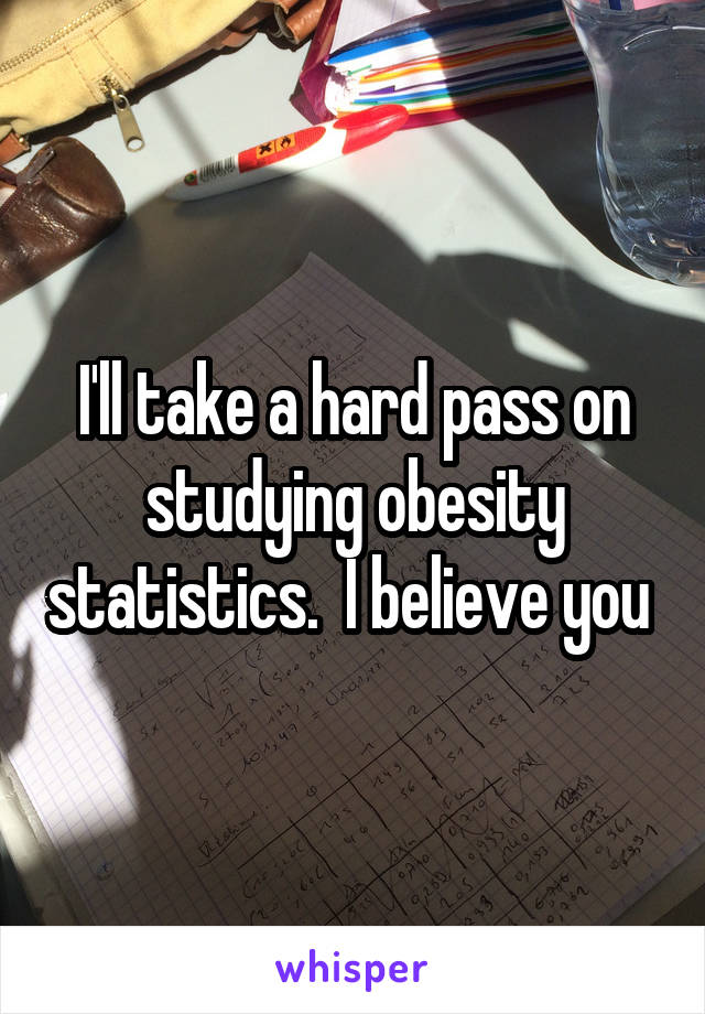 I'll take a hard pass on studying obesity statistics.  I believe you 