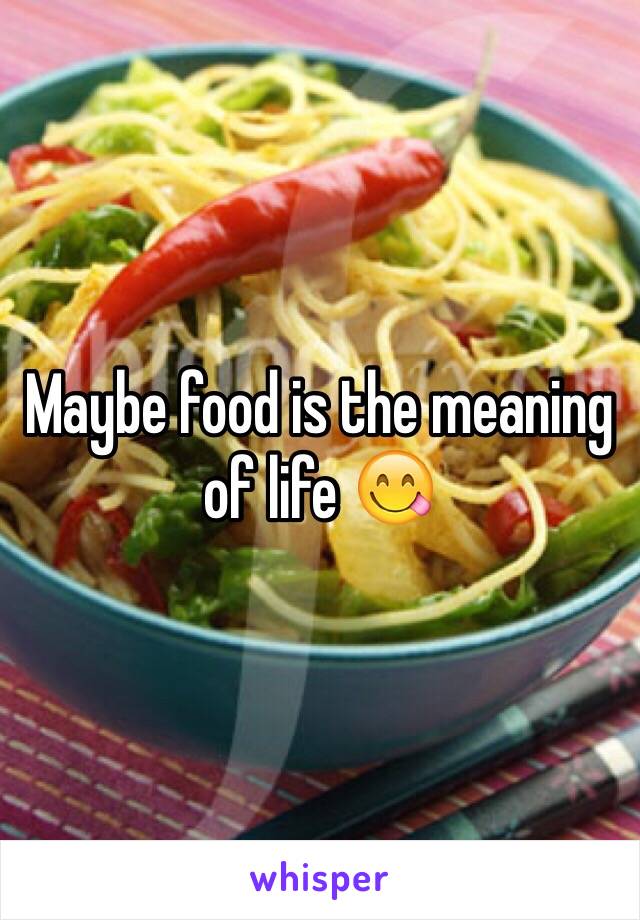 Maybe food is the meaning of life 😋