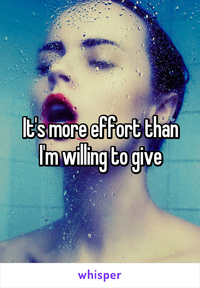 It's more effort than I'm willing to give