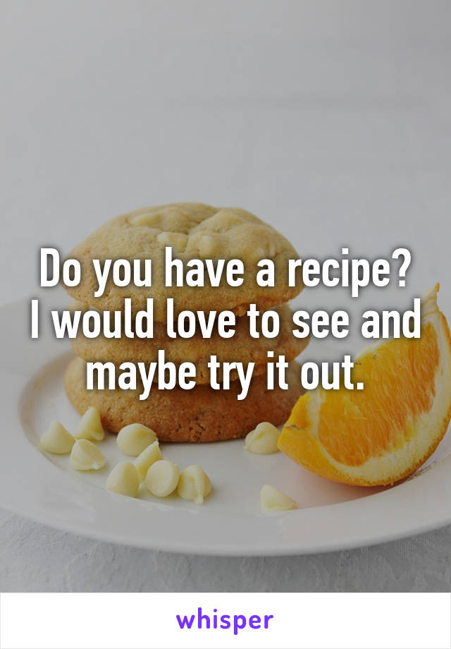 Do you have a recipe? I would love to see and maybe try it out.