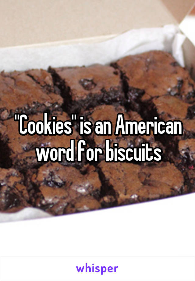 "Cookies" is an American word for biscuits