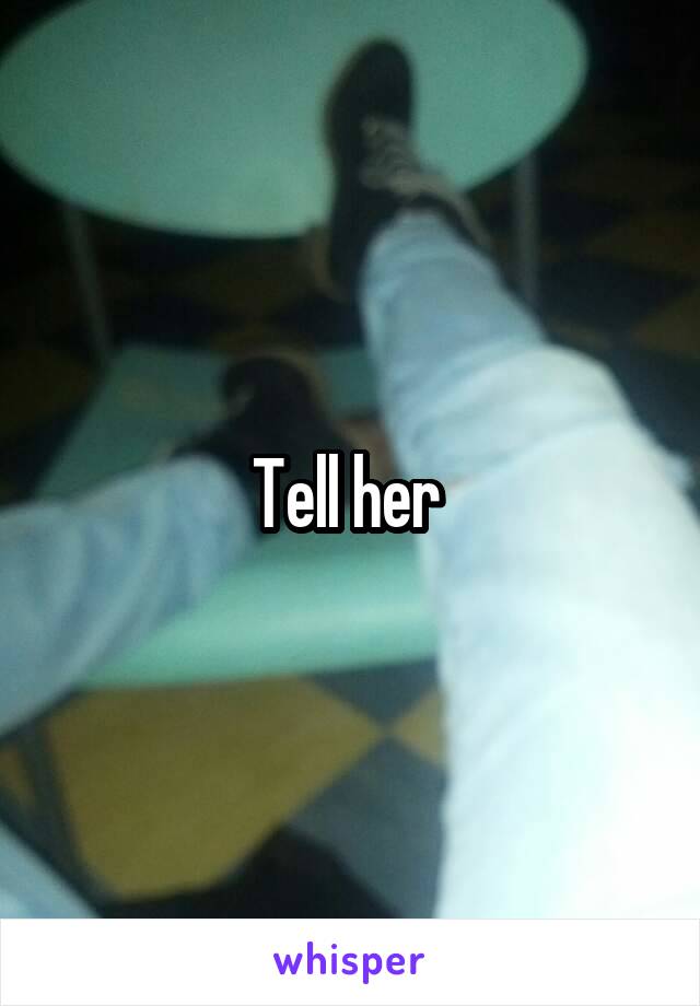 Tell her 