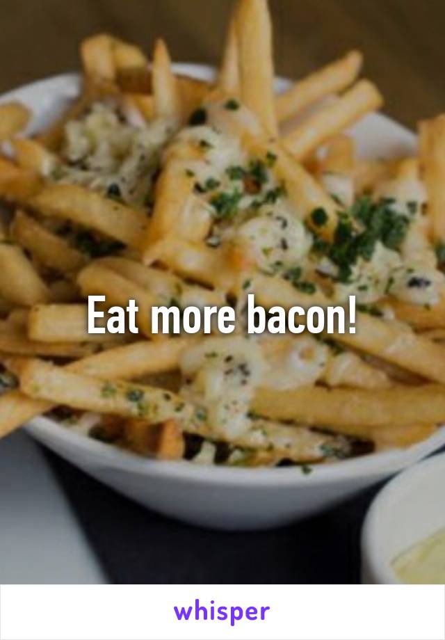 Eat more bacon!