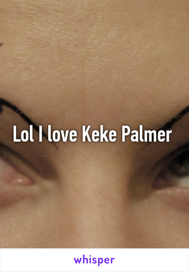 Lol I love Keke Palmer 