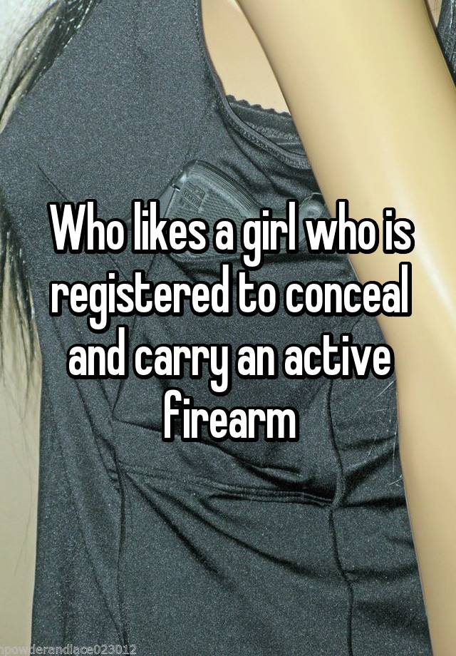 Who likes a girl who is registered to conceal and carry an active firearm