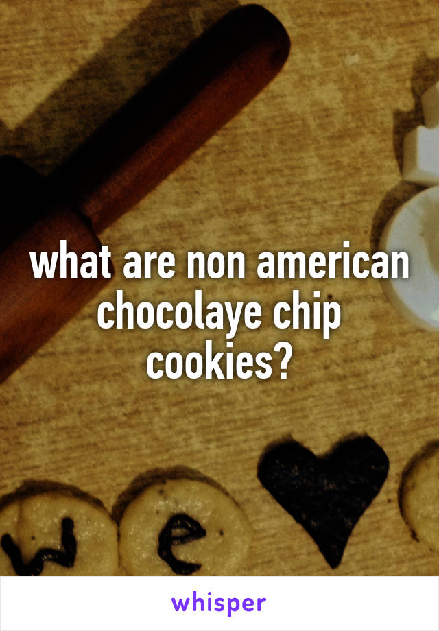 what are non american chocolaye chip cookies?