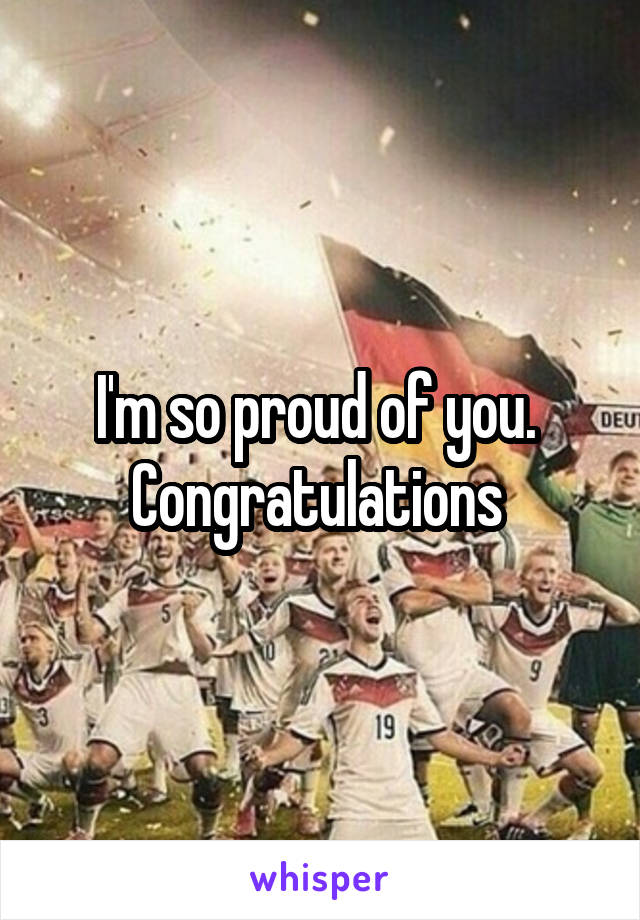 I'm so proud of you. 
Congratulations 