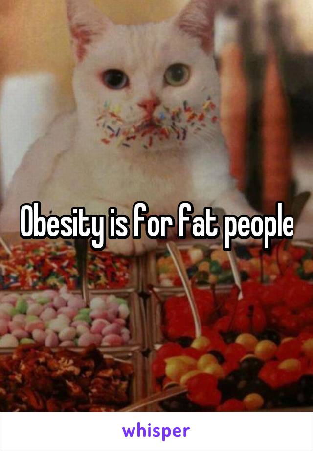 Obesity is for fat people