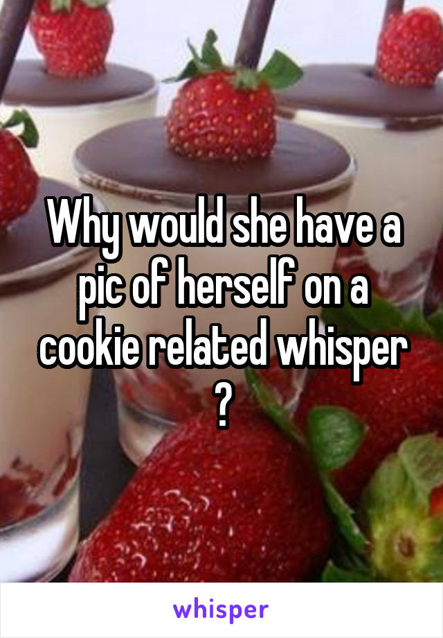 Why would she have a pic of herself on a cookie related whisper ?