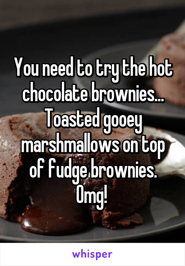 You need to try the hot chocolate brownies... Toasted gooey marshmallows on top of fudge brownies. Omg! 