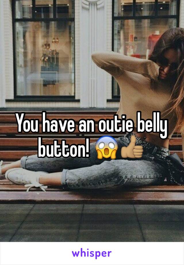 You have an outie belly button! 😱👍🏽