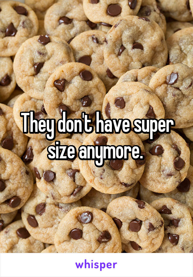 They don't have super size anymore. 