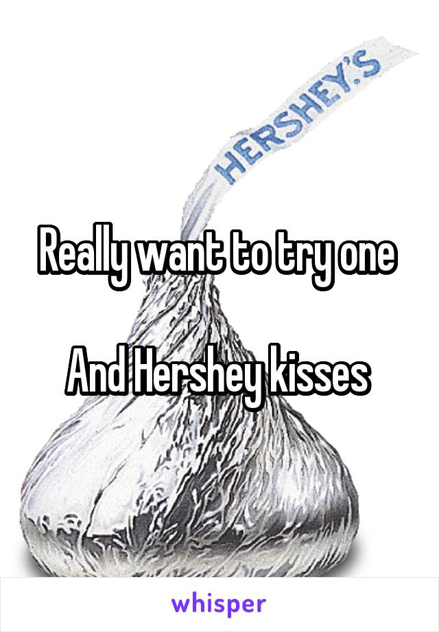 Really want to try one 

And Hershey kisses 