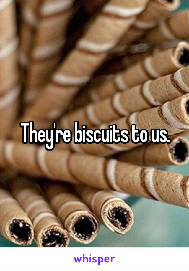 They're biscuits to us.