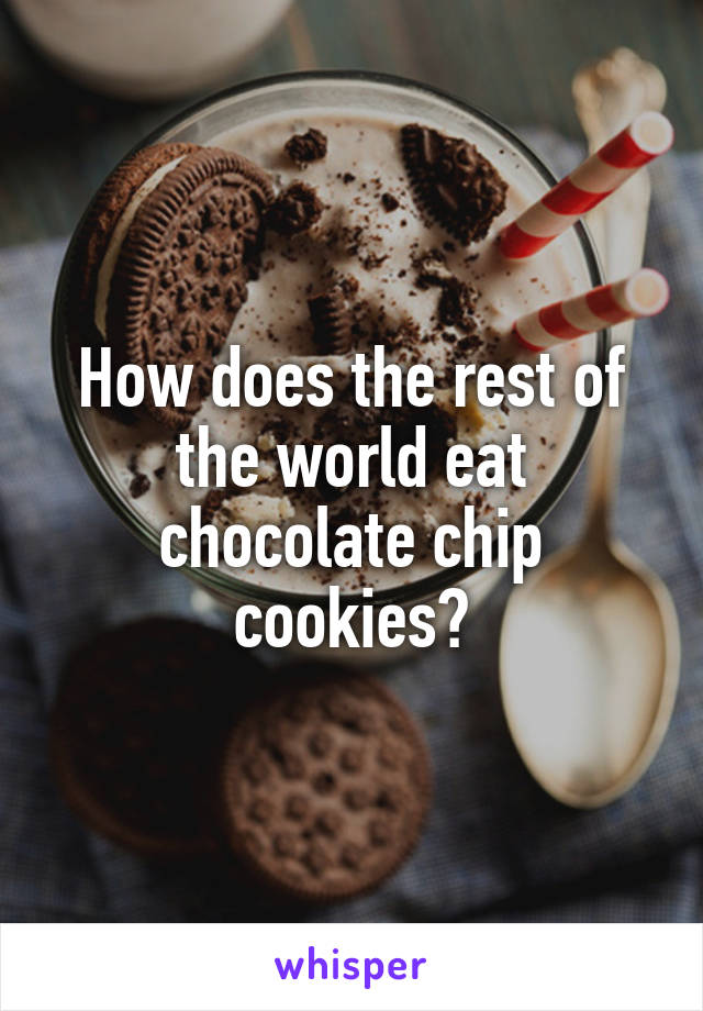 How does the rest of the world eat chocolate chip cookies?