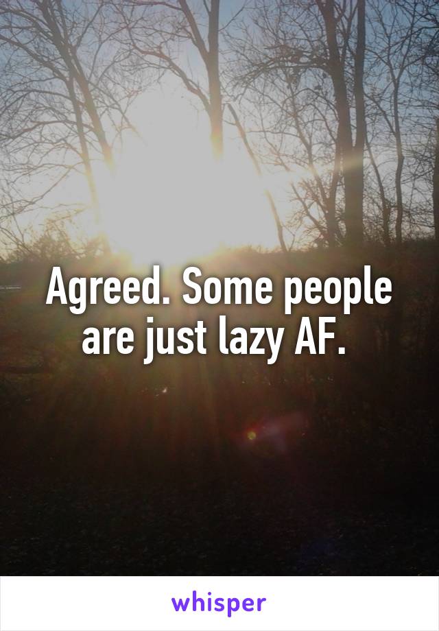 Agreed. Some people are just lazy AF. 