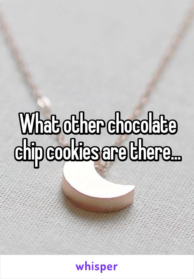 What other chocolate chip cookies are there...