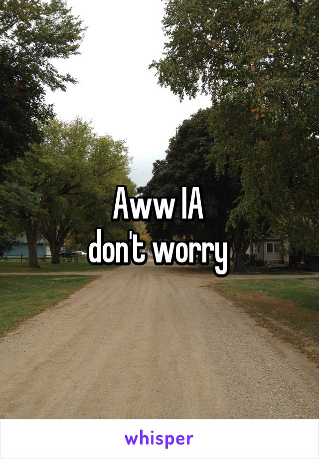 Aww IA 
don't worry 