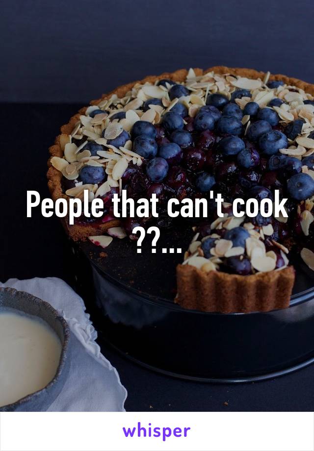 People that can't cook ??...