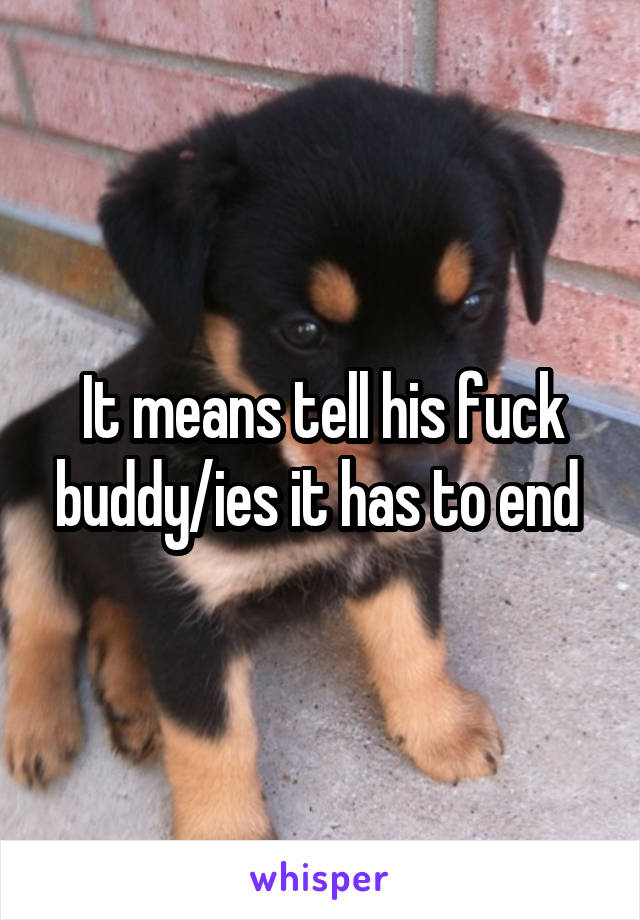 It means tell his fuck buddy/ies it has to end 