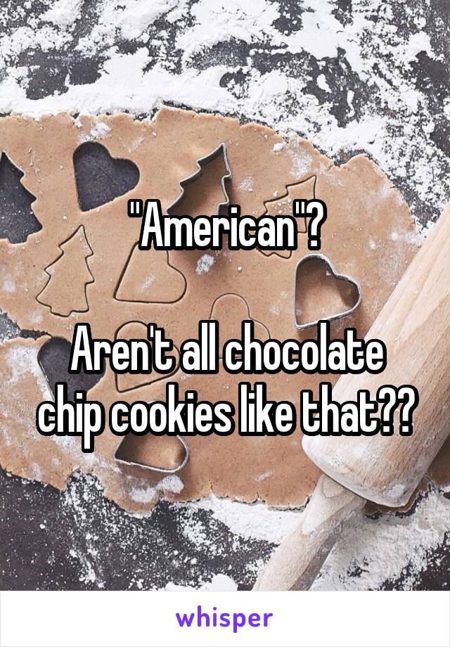 "American"?

Aren't all chocolate chip cookies like that??