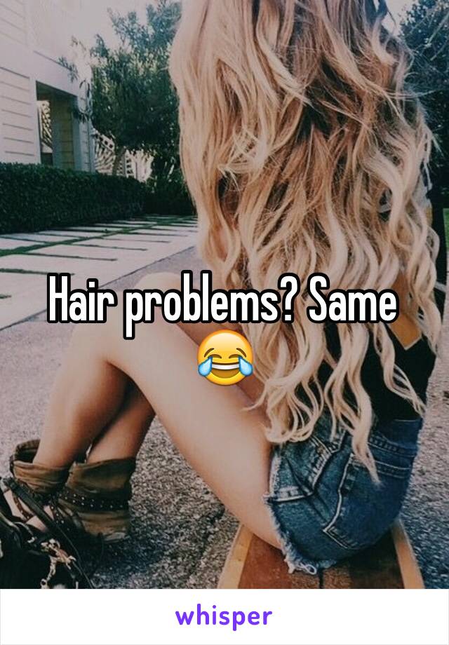 Hair problems? Same 😂