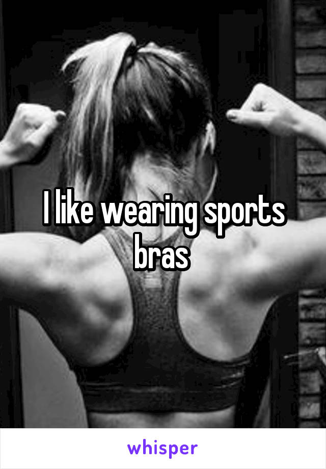 I like wearing sports bras 