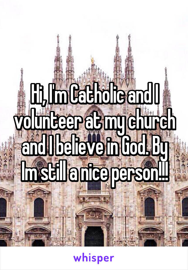Hi, I'm Catholic and I volunteer at my church and I believe in God. By Im still a nice person!!!