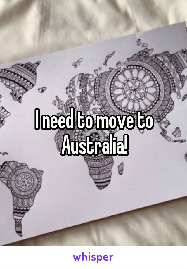 I need to move to Australia!