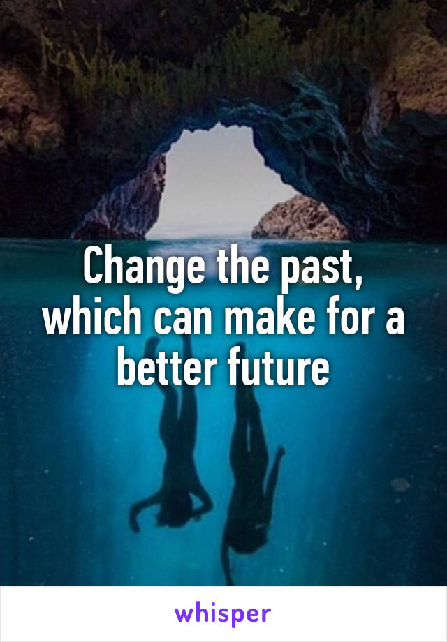 Change the past, which can make for a better future