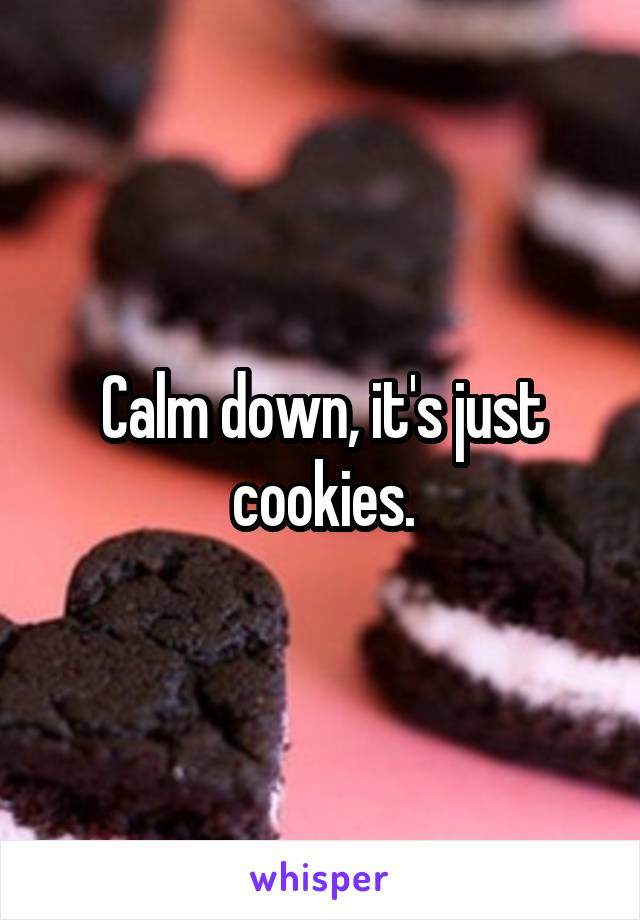 Calm down, it's just cookies.