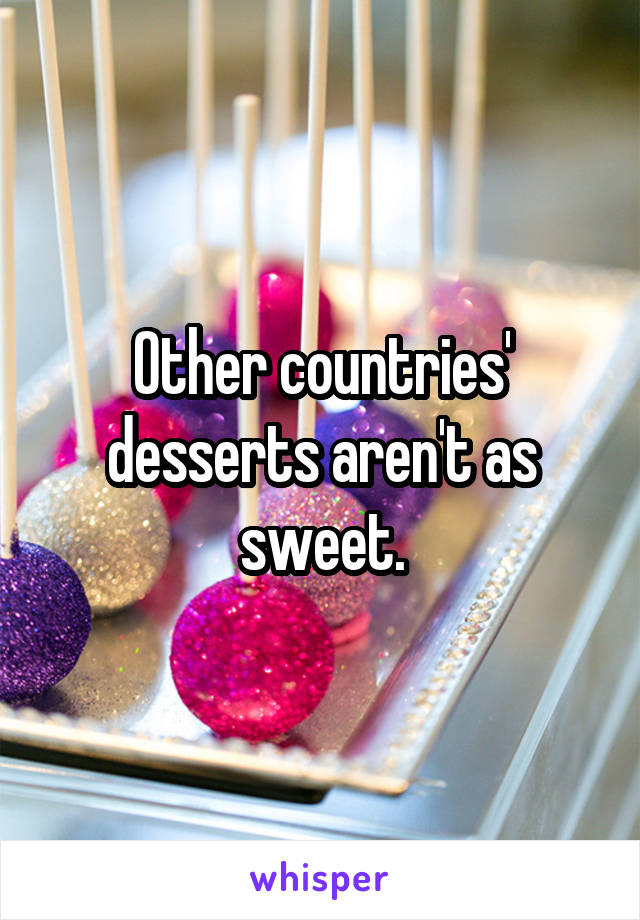 Other countries' desserts aren't as sweet.