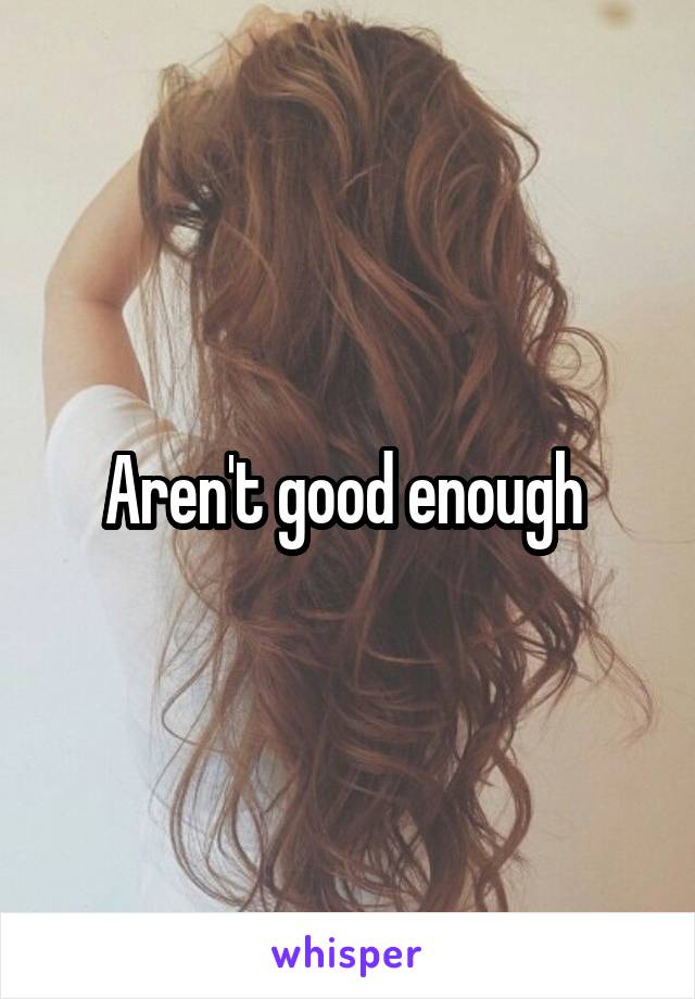 Aren't good enough 