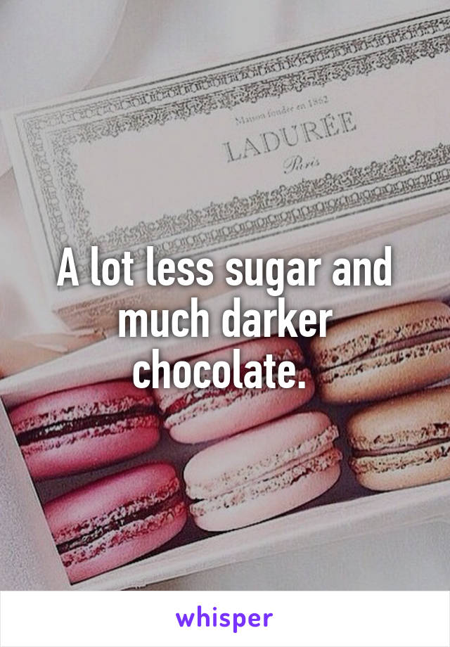 A lot less sugar and much darker chocolate. 