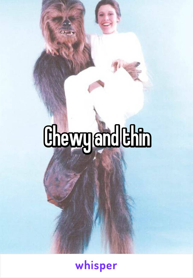 Chewy and thin