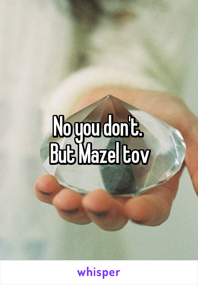 No you don't. 
But Mazel tov