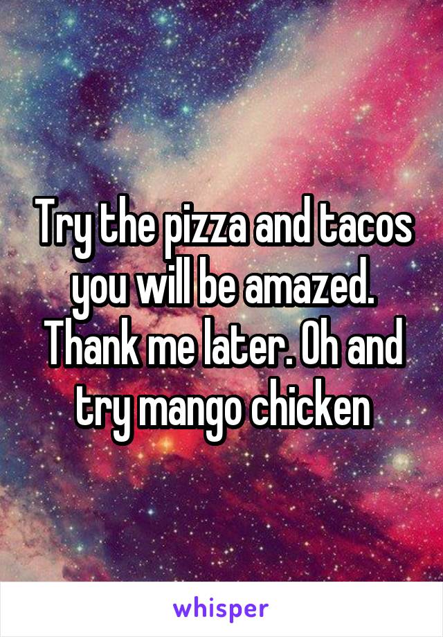 Try the pizza and tacos you will be amazed. Thank me later. Oh and try mango chicken