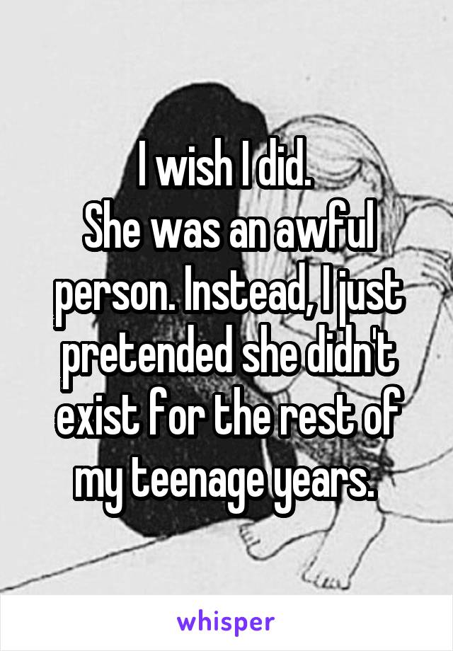 I wish I did. 
She was an awful person. Instead, I just pretended she didn't exist for the rest of my teenage years. 