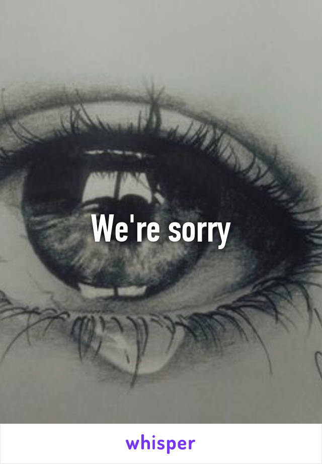 We're sorry