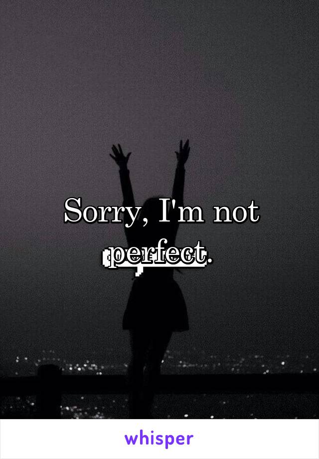 Sorry, I'm not perfect.