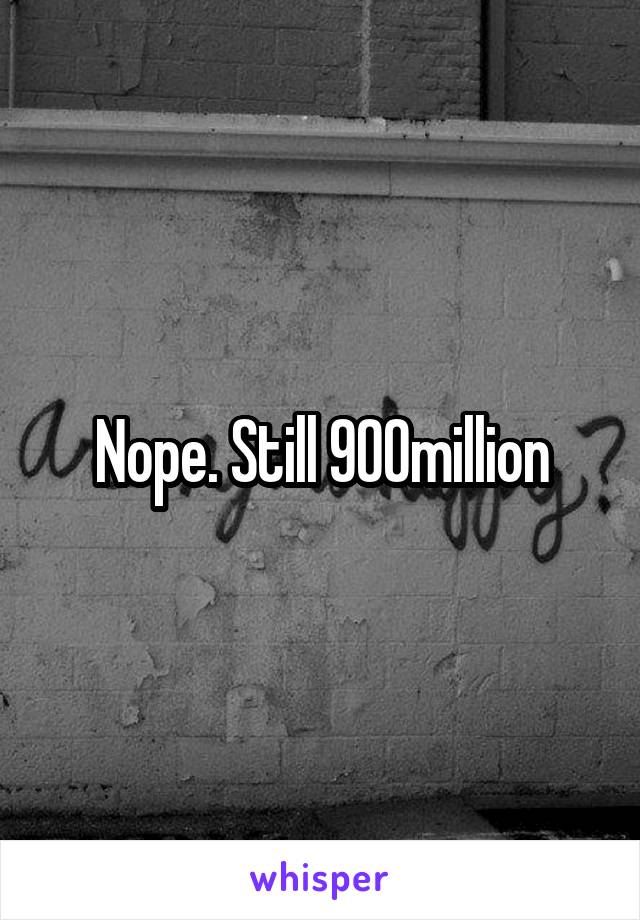 Nope. Still 900million