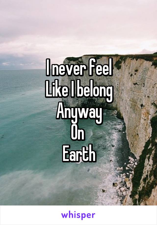 I never feel
Like I belong
Anyway
On 
Earth