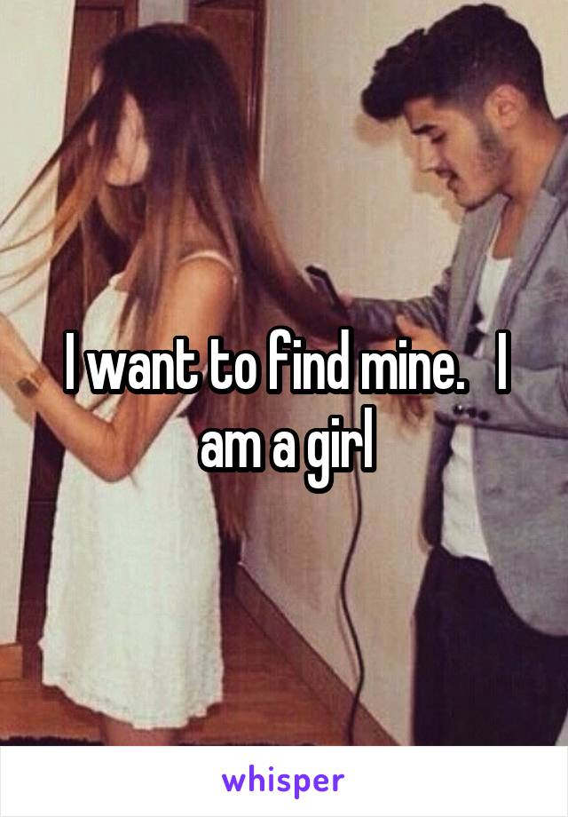 I want to find mine.   I am a girl