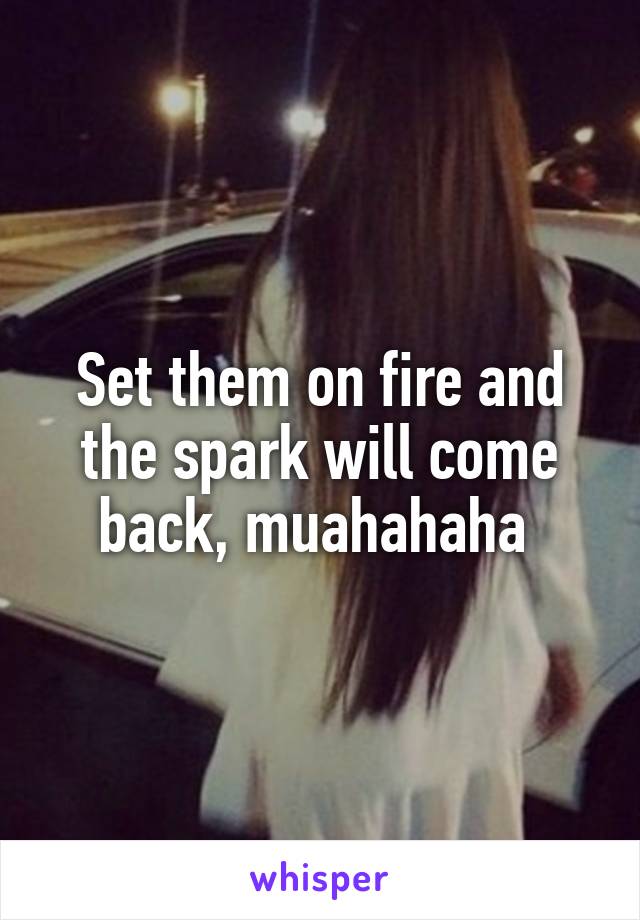 Set them on fire and the spark will come back, muahahaha 