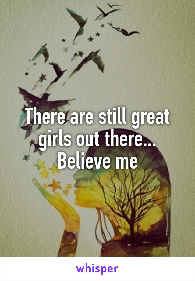 There are still great girls out there... Believe me