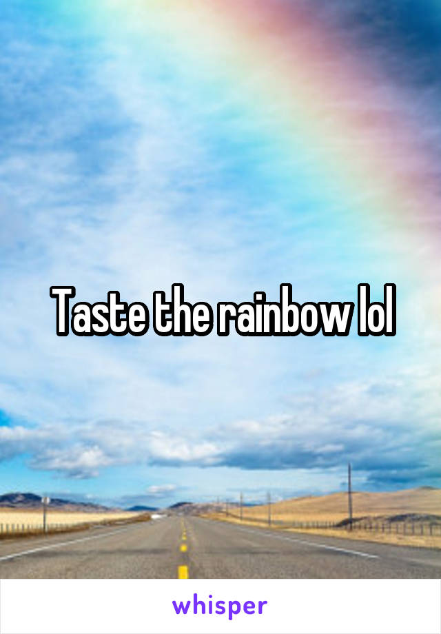 Taste the rainbow lol